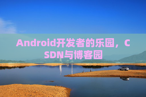 Android开发者的乐园，CSDN与博客园